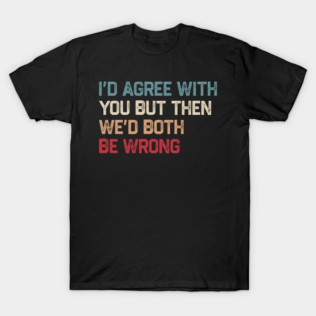 I Could Agree With You But Then We Could Both Be Wrong T-Shirt by kanystiden